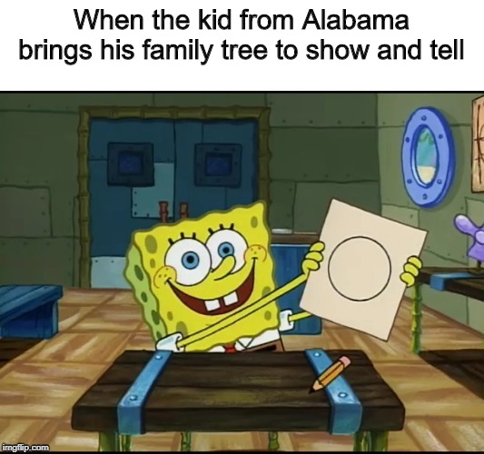 A PERFECT CIRCLE??? | When the kid from Alabama brings his family tree to show and tell | image tagged in memes,alabama,family,spongebob | made w/ Imgflip meme maker