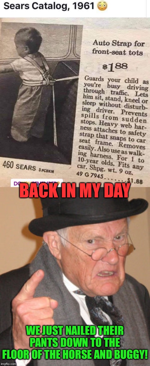 Safety Genius | BACK IN MY DAY; WE JUST NAILED THEIR PANTS DOWN TO THE FLOOR OF THE HORSE AND BUGGY! | image tagged in memes,back in my day,car,safety,funny memes | made w/ Imgflip meme maker