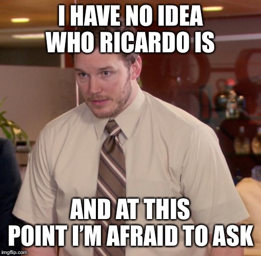 Afraid To Ask Andy | I HAVE NO IDEA WHO RICARDO IS; AND AT THIS POINT I’M AFRAID TO ASK | image tagged in memes,afraid to ask andy,roast ricardo week,funny | made w/ Imgflip meme maker