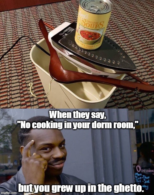 Ghetto ingenuity works in dorm rooms and hotels. | When they say, 
"No cooking in your dorm room,"; but you grew up in the ghetto. | image tagged in memes,roll safe think about it,ghetto,cooking,college,hotel | made w/ Imgflip meme maker