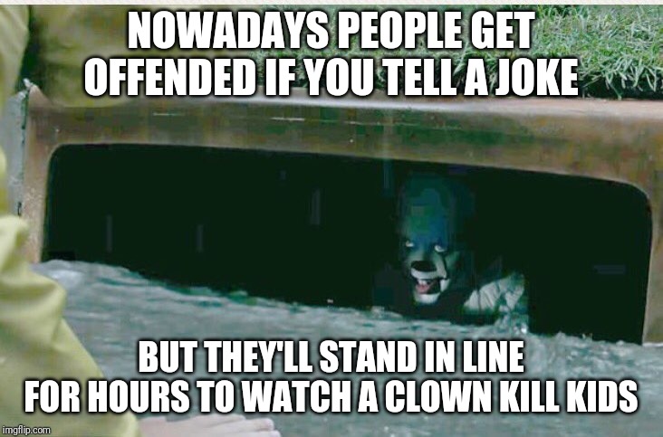 #itwasjustajoke | NOWADAYS PEOPLE GET OFFENDED IF YOU TELL A JOKE; BUT THEY'LL STAND IN LINE FOR HOURS TO WATCH A CLOWN KILL KIDS | image tagged in pennywise in sewer,jokes | made w/ Imgflip meme maker