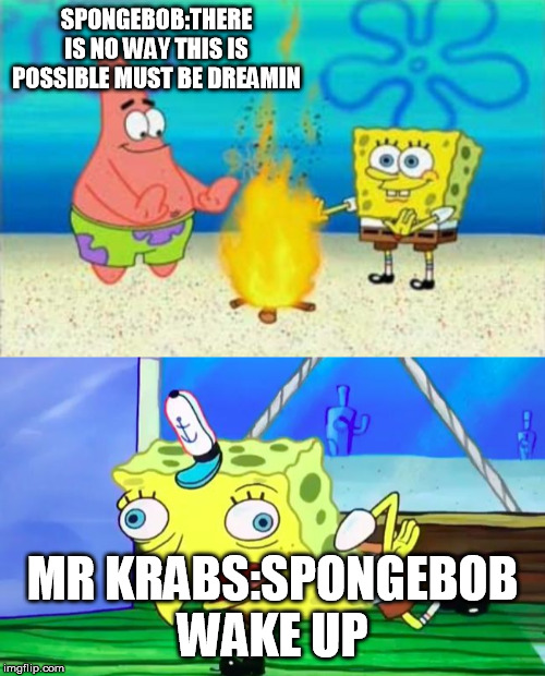 sponge bobs crazy dream | SPONGEBOB:THERE IS NO WAY THIS IS POSSIBLE MUST BE DREAMIN; MR KRABS:SPONGEBOB WAKE UP | image tagged in retarded spongebob,think again boys,special kind of stupid | made w/ Imgflip meme maker