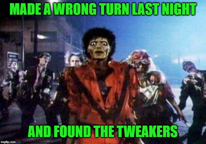 They're everywhere man!!! | MADE A WRONG TURN LAST NIGHT; AND FOUND THE TWEAKERS | image tagged in tweakers,memes,michael jackson,funny,thriller,zombies | made w/ Imgflip meme maker