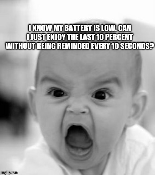 Angry Baby | I KNOW MY BATTERY IS LOW. CAN I JUST ENJOY THE LAST 10 PERCENT WITHOUT BEING REMINDED EVERY 10 SECONDS? | image tagged in memes,angry baby | made w/ Imgflip meme maker