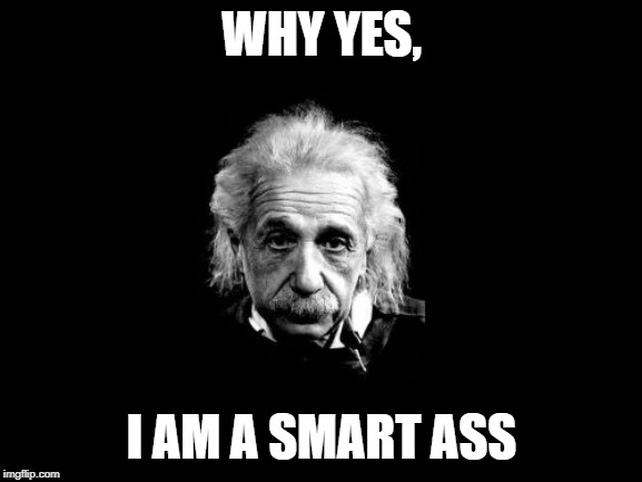 Albert Einstein 1 | WHY YES, I AM A SMART ASS | image tagged in memes,albert einstein 1 | made w/ Imgflip meme maker
