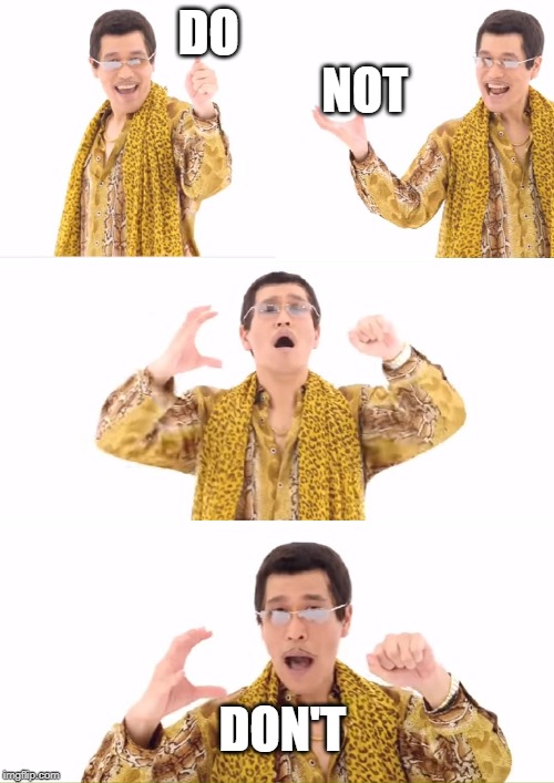 PPAP | DO                                 NOT; DON'T | image tagged in memes,ppap | made w/ Imgflip meme maker