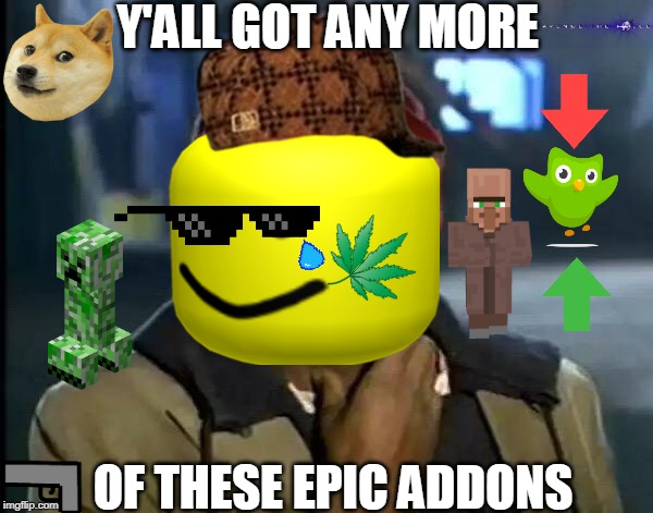 Ran out of names for this | Y'ALL GOT ANY MORE; OF THESE EPIC ADDONS | image tagged in memes,y'all got any more of that,minecraft,duolingo,oof,mlg | made w/ Imgflip meme maker