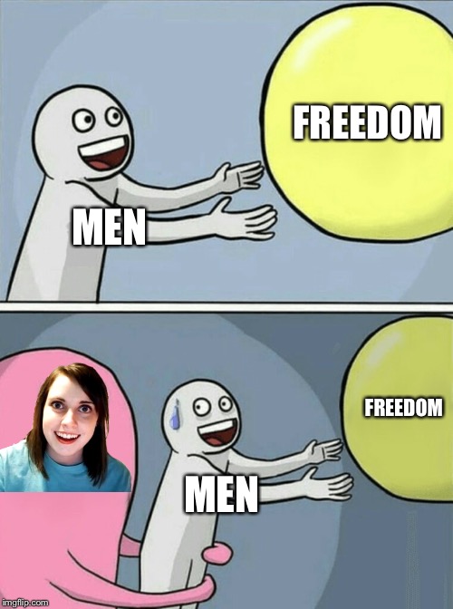 Run faster, men! | FREEDOM; MEN; FREEDOM; MEN | image tagged in memes,running away balloon,overly attached girlfriend,relationships,funny | made w/ Imgflip meme maker