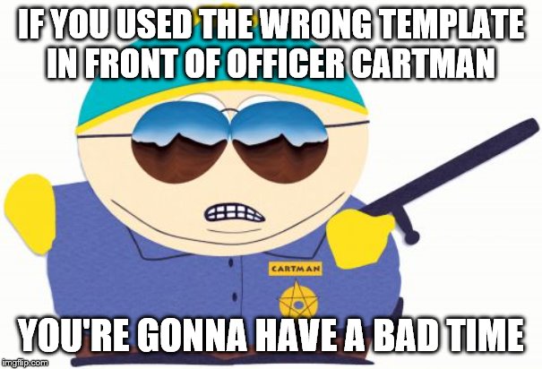 Officer Cartman | IF YOU USED THE WRONG TEMPLATE IN FRONT OF OFFICER CARTMAN; YOU'RE GONNA HAVE A BAD TIME | image tagged in memes,officer cartman | made w/ Imgflip meme maker