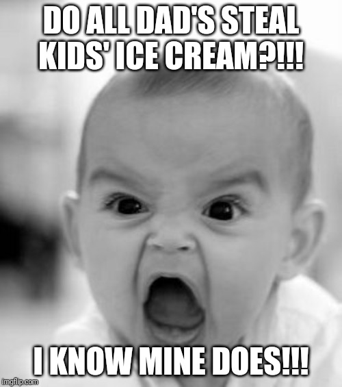 Angry Baby Meme | DO ALL DAD'S STEAL KIDS' ICE CREAM?!!! I KNOW MINE DOES!!! | image tagged in memes,angry baby | made w/ Imgflip meme maker