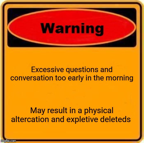 Warning Sign | Excessive questions and conversation too early in the morning; May result in a physical altercation and expletive deleteds | image tagged in memes,warning sign | made w/ Imgflip meme maker