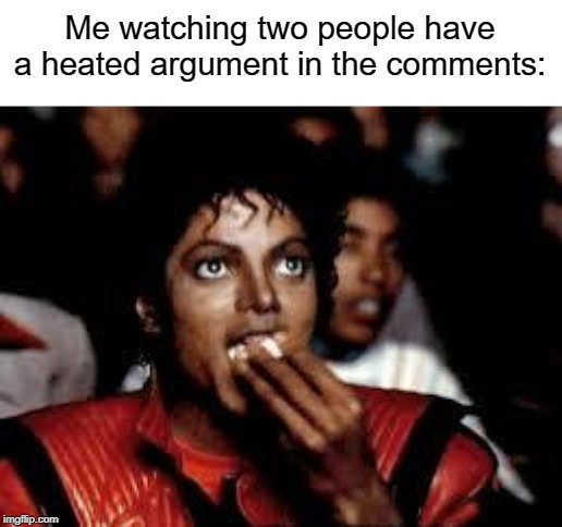 The meme war is deadly! | Me watching two people have a heated argument in the comments: | image tagged in michael jackson popcorn 2 | made w/ Imgflip meme maker