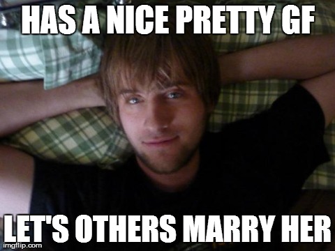 HAS A NICE PRETTY GF LET'S OTHERS MARRY HER | made w/ Imgflip meme maker