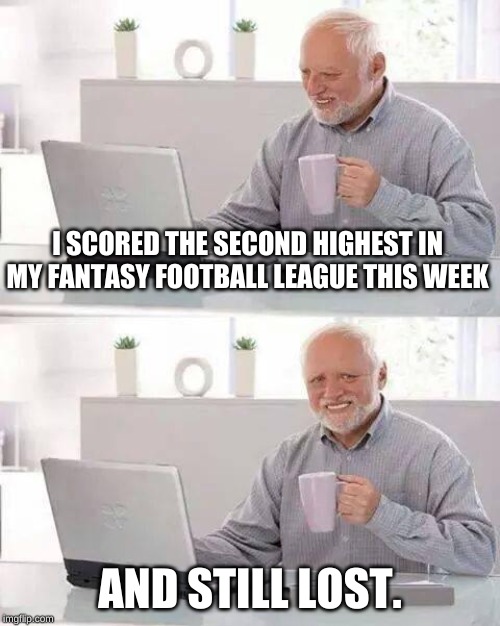 Just my luck | I SCORED THE SECOND HIGHEST IN MY FANTASY FOOTBALL LEAGUE THIS WEEK; AND STILL LOST. | image tagged in memes,hide the pain harold,football,fantasy football,sports,bad luck | made w/ Imgflip meme maker