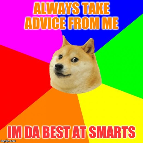 Advice Doge | ALWAYS TAKE ADVICE FROM ME; IM DA BEST AT SMARTS | image tagged in memes,advice doge | made w/ Imgflip meme maker