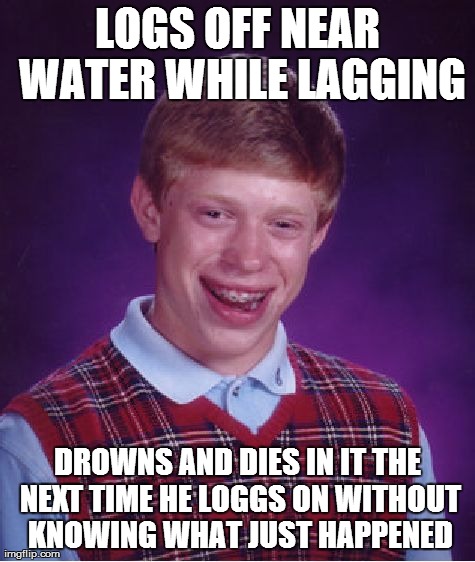 Bad Luck Brian Meme | LOGS OFF NEAR WATER WHILE LAGGING DROWNS AND DIES IN IT THE NEXT TIME HE LOGGS ON WITHOUT KNOWING WHAT JUST HAPPENED | image tagged in memes,bad luck brian | made w/ Imgflip meme maker