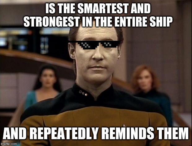 Star trek data | IS THE SMARTEST AND STRONGEST IN THE ENTIRE SHIP; AND REPEATEDLY REMINDS THEM | image tagged in star trek data | made w/ Imgflip meme maker