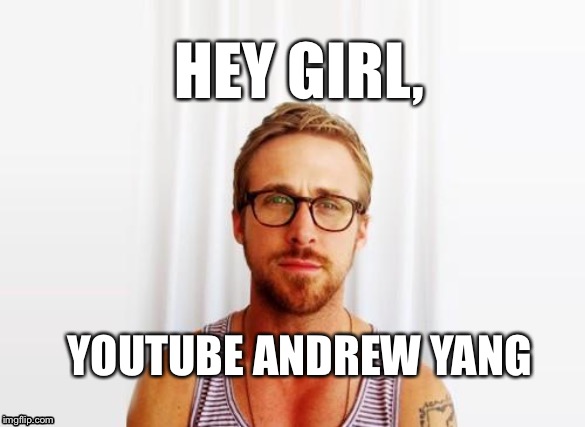 YouTube Andrew Yang | HEY GIRL, YOUTUBE ANDREW YANG | image tagged in ryan gosling hey girl | made w/ Imgflip meme maker