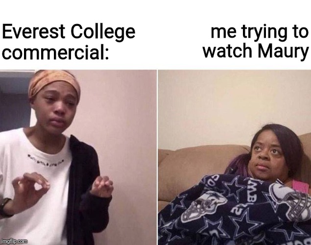 You Are The Father! | me trying to
watch Maury; Everest College 
commercial: | image tagged in lecturing mom,college,commercials,couch,maury | made w/ Imgflip meme maker