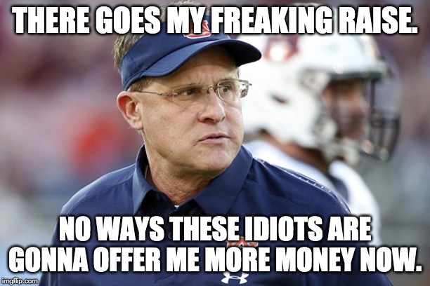 THERE GOES MY FREAKING RAISE. NO WAYS THESE IDIOTS ARE GONNA OFFER ME MORE MONEY NOW. | image tagged in auburn,tigers | made w/ Imgflip meme maker