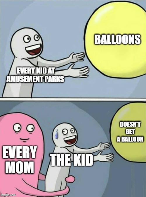 Running Away Balloon | BALLOONS; EVERY KID AT AMUSEMENT PARKS; DOESN'T GET A BALLOON; EVERY MOM; THE KID | image tagged in memes,running away balloon | made w/ Imgflip meme maker