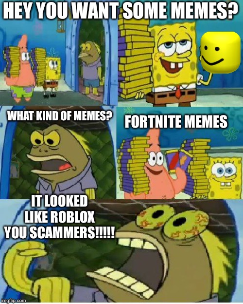 Chocolate Spongebob | HEY YOU WANT SOME MEMES? WHAT KIND OF MEMES? FORTNITE MEMES; IT LOOKED LIKE ROBLOX YOU SCAMMERS!!!!! | image tagged in memes,chocolate spongebob | made w/ Imgflip meme maker