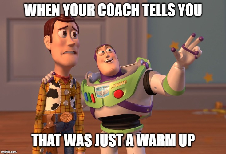 X, X Everywhere | WHEN YOUR COACH TELLS YOU; THAT WAS JUST A WARM UP | image tagged in memes,x x everywhere | made w/ Imgflip meme maker