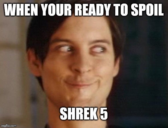 Spiderman Peter Parker | WHEN YOUR READY TO SPOIL; SHREK 5 | image tagged in memes,spiderman peter parker | made w/ Imgflip meme maker