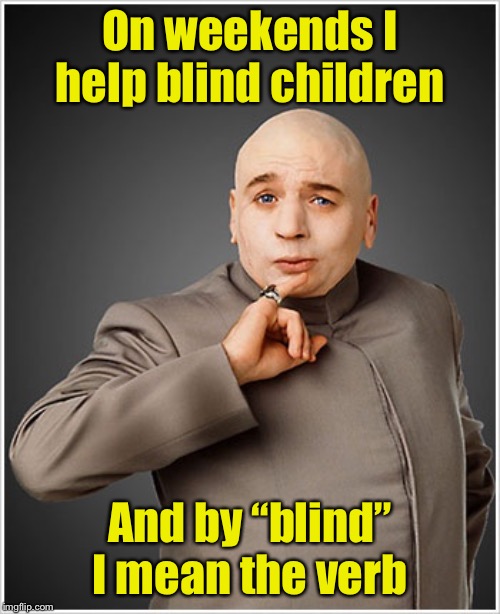 Dr Evil | On weekends I help blind children; And by “blind” I mean the verb | image tagged in memes,dr evil,blind,children | made w/ Imgflip meme maker