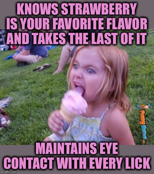Siblings are jerks | KNOWS STRAWBERRY IS YOUR FAVORITE FLAVOR AND TAKES THE LAST OF IT; MAINTAINS EYE CONTACT WITH EVERY LICK | image tagged in this ice cream tastes like your soul,memes,funny,siblings | made w/ Imgflip meme maker