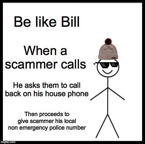 Scam call response | Be like Bill; When a scammer calls; He asks them to call back on his house phone; Then proceeds to give scammer his local non emergency police number | image tagged in memes,be like bill,scam,scammer,scammers | made w/ Imgflip meme maker