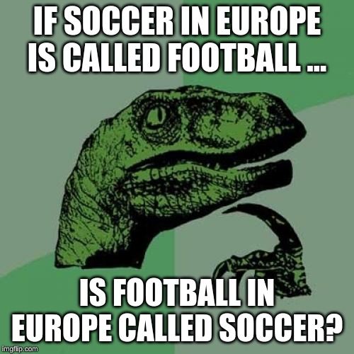 hmmmmmm... | IF SOCCER IN EUROPE IS CALLED FOOTBALL ... IS FOOTBALL IN EUROPE CALLED SOCCER? | image tagged in memes,philosoraptor,funny,europe,football,soccer | made w/ Imgflip meme maker