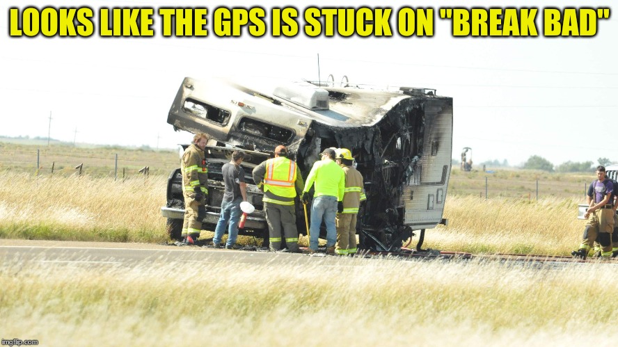 Break it to the left... break it to the right... | LOOKS LIKE THE GPS IS STUCK ON "BREAK BAD" | image tagged in breaking bad | made w/ Imgflip meme maker