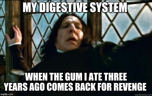 Snape | MY DIGESTIVE SYSTEM; WHEN THE GUM I ATE THREE YEARS AGO COMES BACK FOR REVENGE | image tagged in memes,snape | made w/ Imgflip meme maker