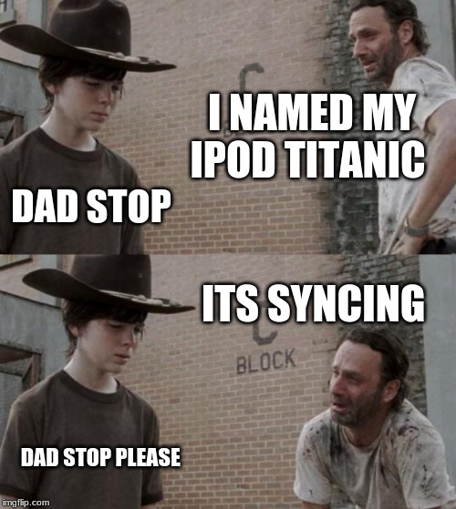 Rick and Carl Meme | I NAMED MY IPOD TITANIC; DAD STOP; ITS SYNCING; DAD STOP PLEASE | image tagged in memes,rick and carl | made w/ Imgflip meme maker