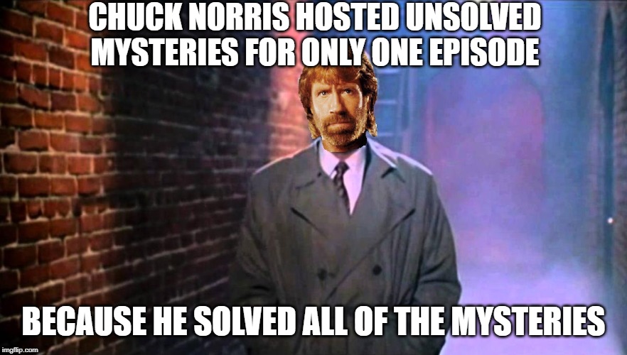 Chuck Norris hosts Unsolved Mysteries | CHUCK NORRIS HOSTED UNSOLVED MYSTERIES FOR ONLY ONE EPISODE; BECAUSE HE SOLVED ALL OF THE MYSTERIES | image tagged in chuck norris,memes,unsolved mysteries | made w/ Imgflip meme maker