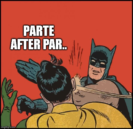 batman slapping robin no bubbles | PARTE AFTER PAR.. | image tagged in batman slapping robin no bubbles | made w/ Imgflip meme maker