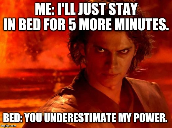 You Underestimate My Power | ME: I'LL JUST STAY IN BED FOR 5 MORE MINUTES. BED: YOU UNDERESTIMATE MY POWER. | image tagged in memes,you underestimate my power | made w/ Imgflip meme maker