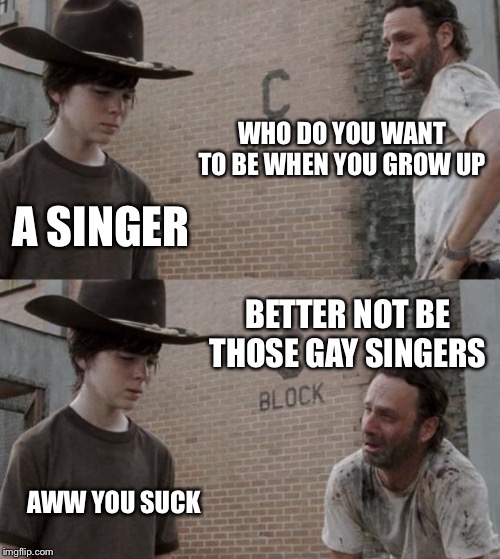 Rick and Carl | WHO DO YOU WANT TO BE WHEN YOU GROW UP; A SINGER; BETTER NOT BE THOSE GAY SINGERS; AWW YOU SUCK | image tagged in memes,rick and carl | made w/ Imgflip meme maker