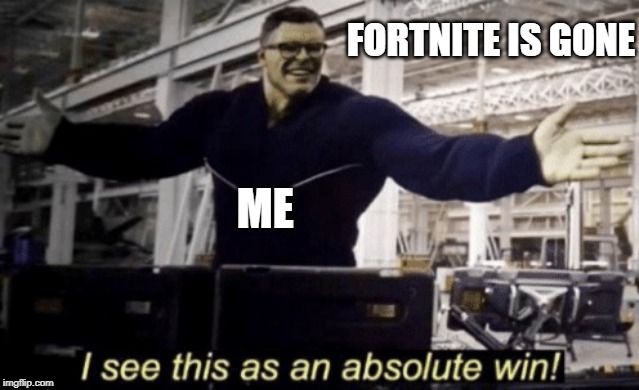 good riddance it gone | FORTNITE IS GONE; ME | image tagged in i see this as an absolute win | made w/ Imgflip meme maker