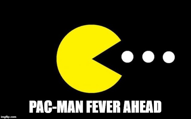 Pacman | PAC-MAN FEVER AHEAD | image tagged in pacman | made w/ Imgflip meme maker