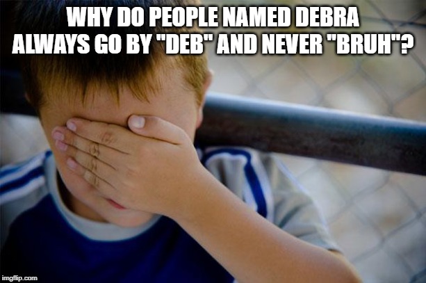 Confession Kid | WHY DO PEOPLE NAMED DEBRA ALWAYS GO BY "DEB" AND NEVER "BRUH"? | image tagged in memes,confession kid | made w/ Imgflip meme maker