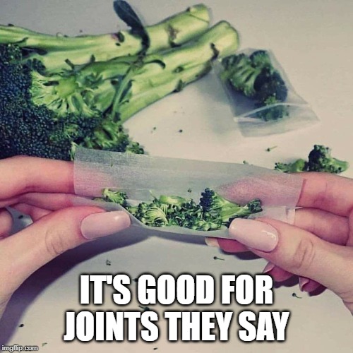 Rollin Broccoli | IT'S GOOD FOR JOINTS THEY SAY | image tagged in broccoli,joints | made w/ Imgflip meme maker