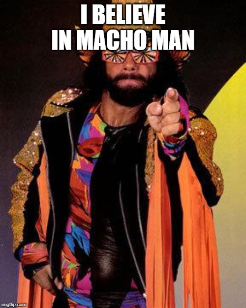 Macho Man | I BELIEVE IN MACHO MAN | image tagged in macho man | made w/ Imgflip meme maker