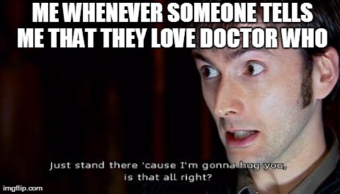 ME WHENEVER SOMEONE TELLS ME THAT THEY LOVE DOCTOR WHO | made w/ Imgflip meme maker
