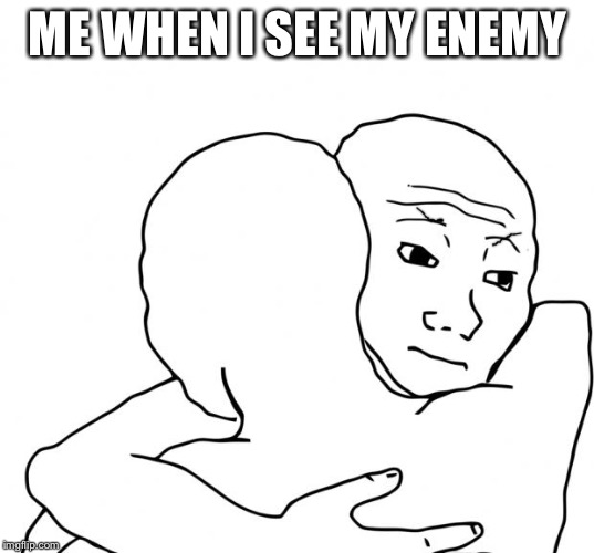 I Know That Feel Bro | ME WHEN I SEE MY ENEMY | image tagged in memes,i know that feel bro | made w/ Imgflip meme maker