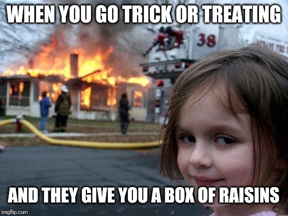 Disaster Girl | WHEN YOU GO TRICK OR TREATING; AND THEY GIVE YOU A BOX OF RAISINS | image tagged in memes,disaster girl | made w/ Imgflip meme maker