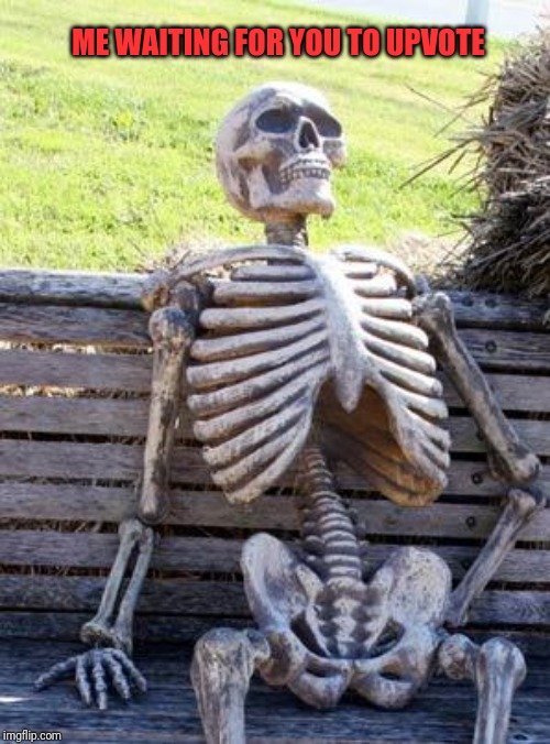 Waiting Skeleton | ME WAITING FOR YOU TO UPVOTE | image tagged in memes,waiting skeleton | made w/ Imgflip meme maker