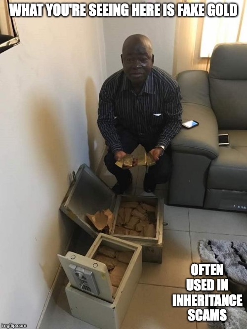 Fake Gold 419 | WHAT YOU'RE SEEING HERE IS FAKE GOLD; OFTEN USED IN INHERITANCE SCAMS | image tagged in 419,scammer,scam,memes,gold | made w/ Imgflip meme maker