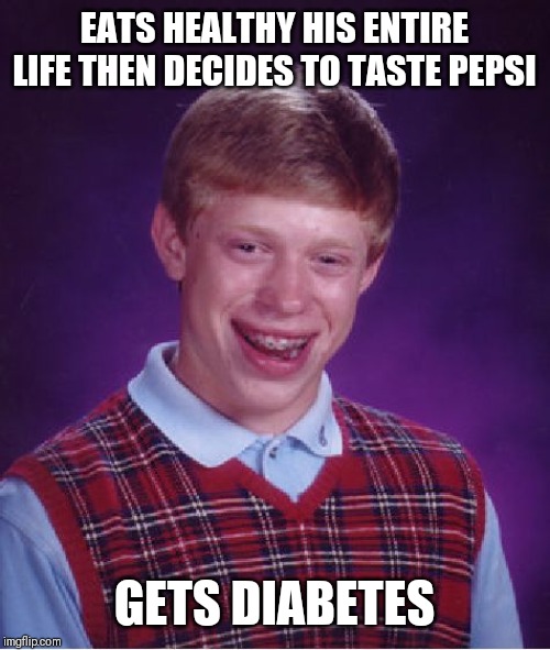 Bad Luck Brian Meme | EATS HEALTHY HIS ENTIRE LIFE THEN DECIDES TO TASTE PEPSI; GETS DIABETES | image tagged in memes,bad luck brian | made w/ Imgflip meme maker